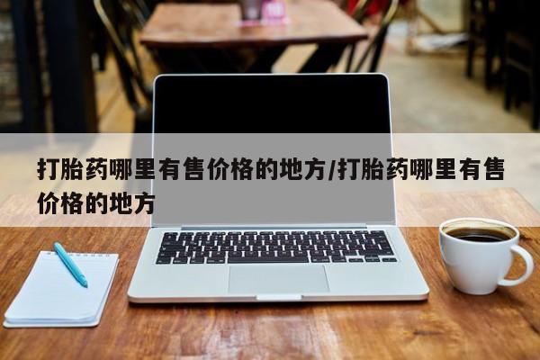 打胎药哪里有售价格的地方/打胎药哪里有售价格的地方