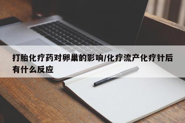 打胎药打胎化疗药对卵巢的影响/化疗流产化疗针后有什么反应