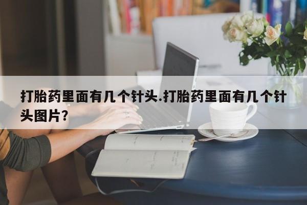 打胎药里面有几个针头.打胎药里面有几个针头图片？