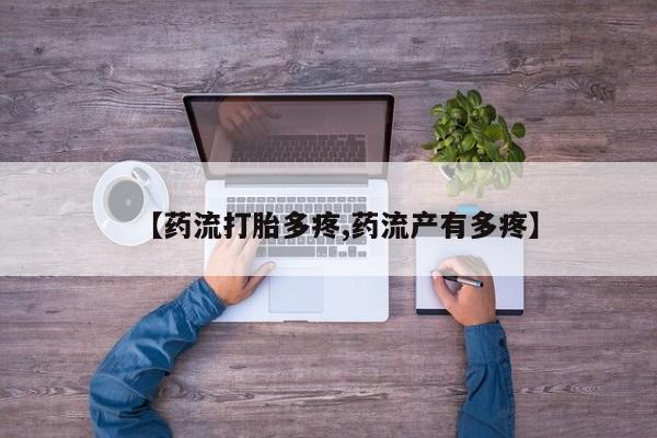 打胎药【药流打胎多疼,药流产有多疼】