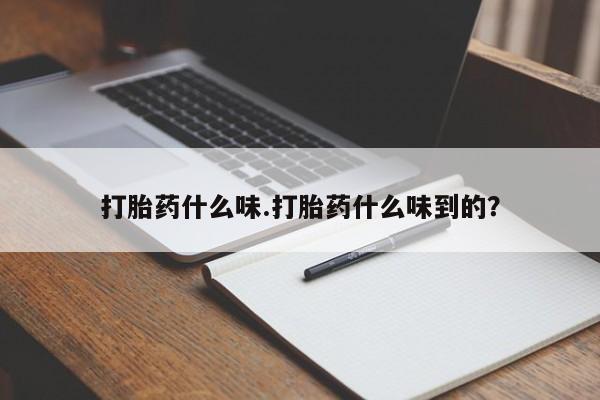 打胎药什么味.打胎药什么味到的？
