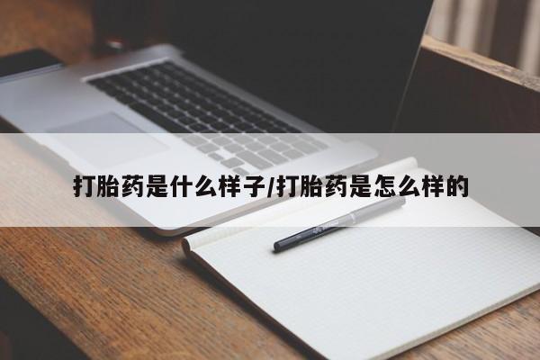 打胎药是什么样子/打胎药是怎么样的