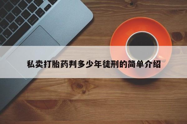 打胎药私卖打胎药判多少年徒刑的简单介绍