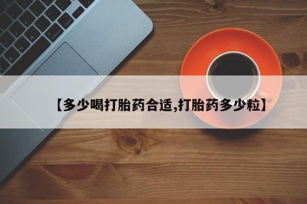 打胎药【多少喝打胎药合适,打胎药多少粒】