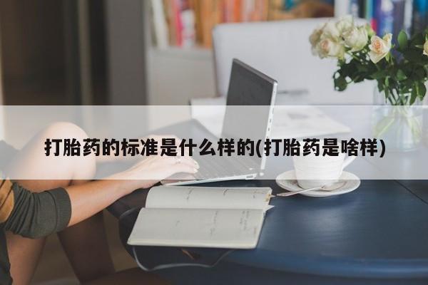 打胎药的标准是什么样的(打胎药是啥样)