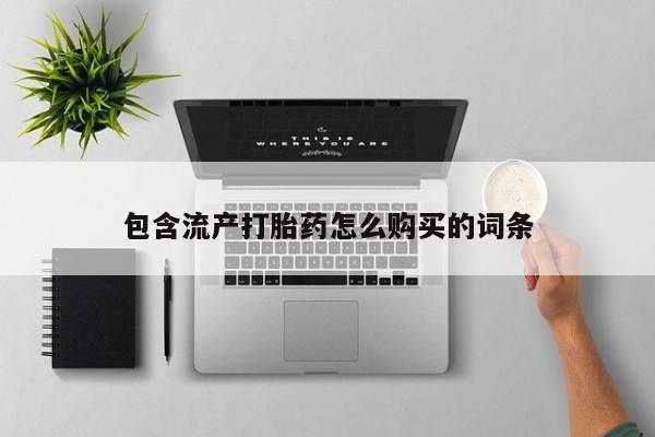 打胎药包含流产打胎药怎么购买的词条