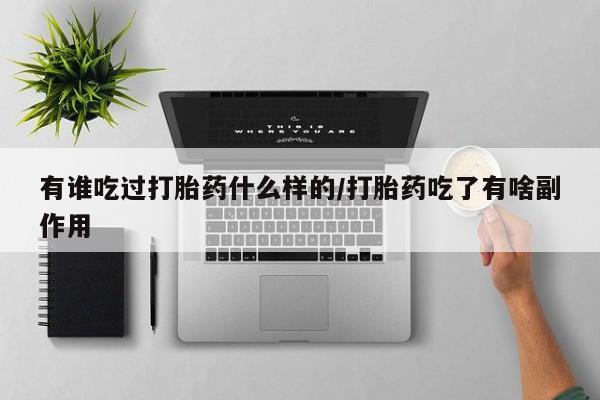 打胎药有谁吃过打胎药什么样的/打胎药吃了有啥副作用