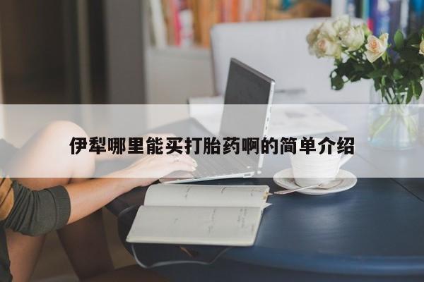 打胎药伊犁哪里能买打胎药啊的简单介绍