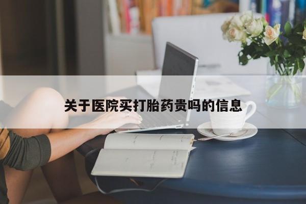 打胎药关于医院买打胎药贵吗的信息