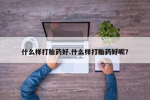 打胎药什么样打胎药好.什么样打胎药好呢？