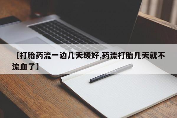 打胎药【打胎药流一边几天缓好,药流打胎几天就不流血了】