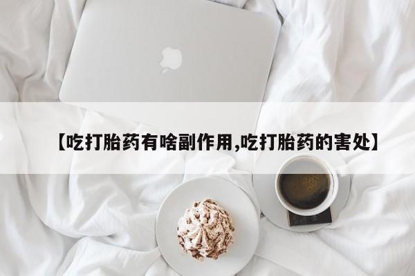 打胎药【吃打胎药有啥副作用,吃打胎药的害处】