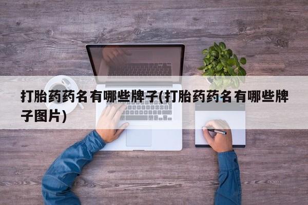 打胎药药名有哪些牌子(打胎药药名有哪些牌子图片)
