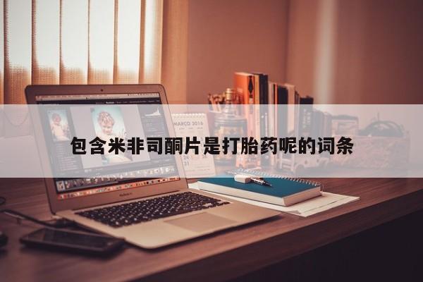 打胎药包含米非司酮片是打胎药呢的词条