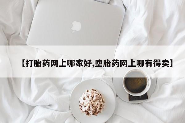 打胎药【打胎药网上哪家好,堕胎药网上哪有得卖】