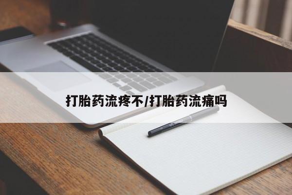 打胎药流疼不/打胎药流痛吗