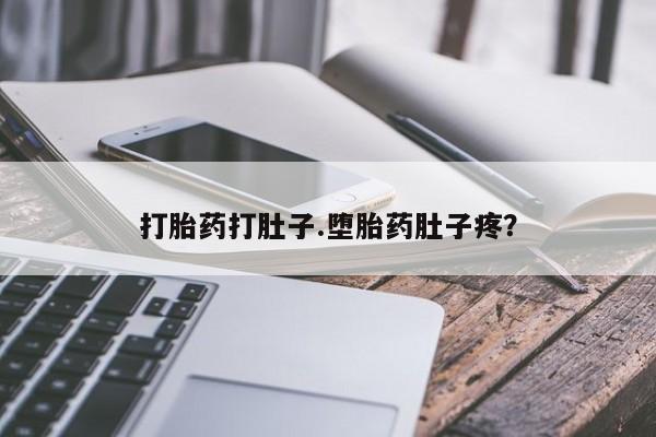 打胎药打肚子.堕胎药肚子疼？