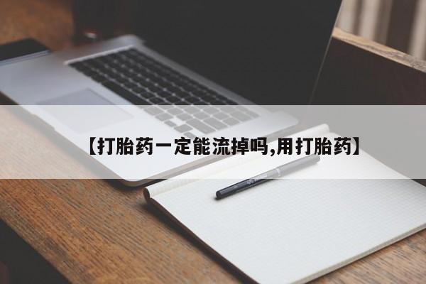 打胎药【打胎药一定能流掉吗,用打胎药】