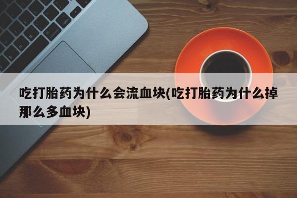 打胎药吃打胎药为什么会流血块(吃打胎药为什么掉那么多血块)