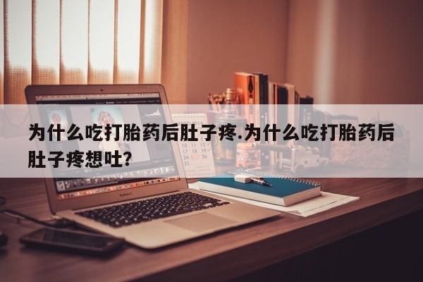 打胎药为什么吃打胎药后肚子疼.为什么吃打胎药后肚子疼想吐？