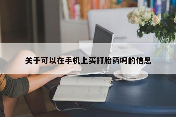 打胎药关于可以在手机上买打胎药吗的信息
