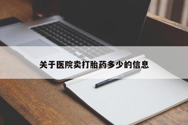 打胎药关于医院卖打胎药多少的信息