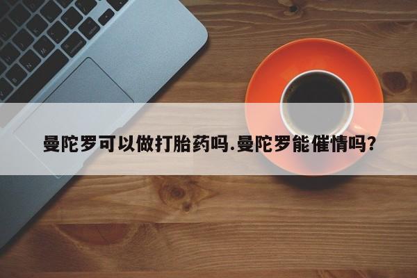 打胎药曼陀罗可以做打胎药吗.曼陀罗能催情吗？
