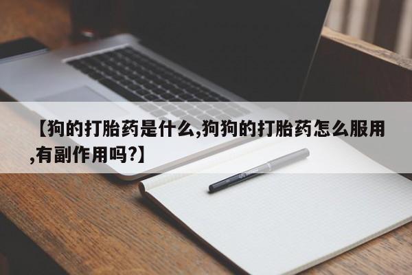 打胎药【狗的打胎药是什么,狗狗的打胎药怎么服用,有副作用吗?】