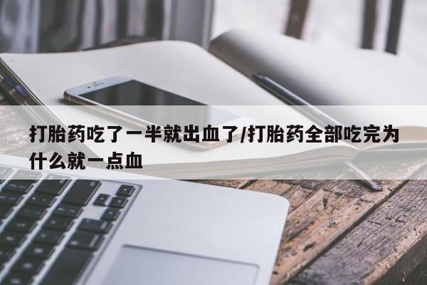打胎药吃了一半就出血了/打胎药全部吃完为什么就一点血